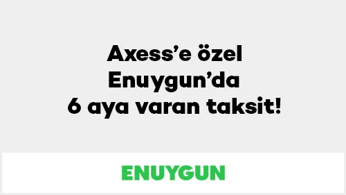 Axess’e özel Enuygun’da 6 aya varan taksit!